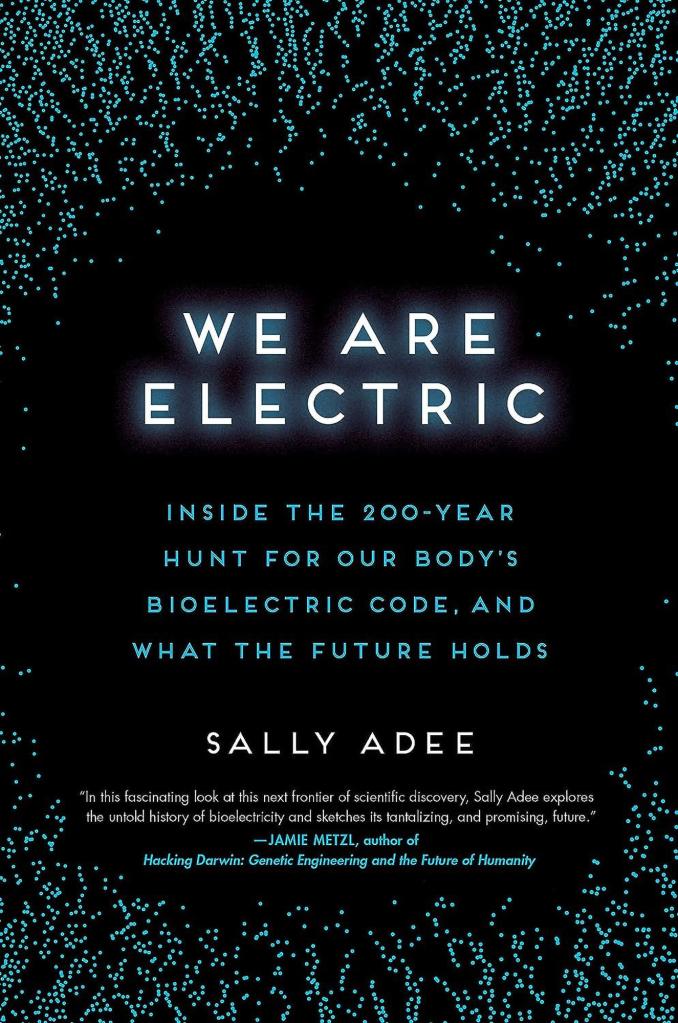 We Are Electric: Inside the 200-Year Hunt for Our Body's Bioelectric Code, and What the Future Holds by Ms. Sally Adee