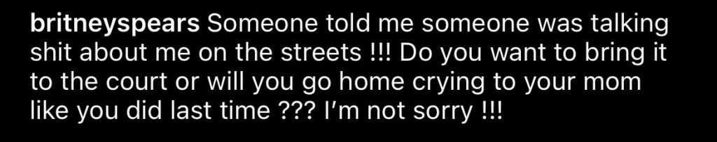 "Someone told me someone was talking s—t about me on the streets," Spears, 42, captioned a photo of the moon in a basketball hoop. "Do you want to bring it to court will you go home crying to your mom like you did last time?" 