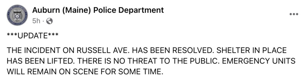 A tweet from Auburn (Maine) Police Department with an update: "The incident on Russell Ave. has been resolved. Shelter in place has been lifted. There is no threat to the public. Emergency units will remain on scene for some time."