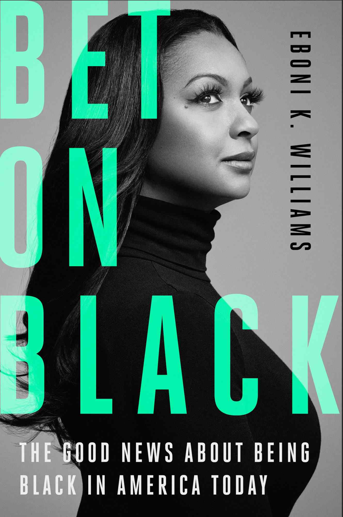 Bet on Black: The Good News about Being Black in America Today by Eboni K. Williams