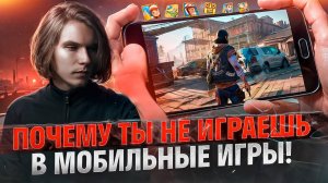 ПОЧЕМУ ТЫ НЕ ИГРАЕШЬ В МОБИЛЬНЫЕ ИГРЫ!