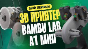 Мой первый 3D принтер: всё о Bambu Lab A1 Mini