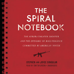 Icon image The Spiral Notebook: The Aurora Theater Shooter and the Epidemic of Mass Violence Committed by American Youth