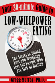 Title: Your 30-Minute Guide to Low-Willpower Eating: The Secret to Eating Less and Weighing Less for People Who are Sick of Dieting, Author: Gregg Murray