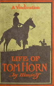 Title: Life Of Tom Horn, Government Scout & Interpreter; A Vindication, Author: Tom Horn