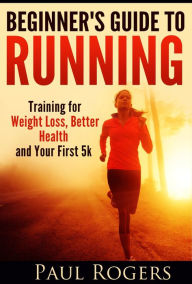 Title: Beginner's Guide to Running: Training for Weight Loss, Better Health and Your First 5k, Author: Paul Rogers