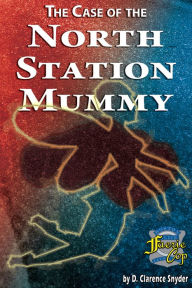 Title: The Case of the North Station Mummy, Author: D. Clarence Snyder