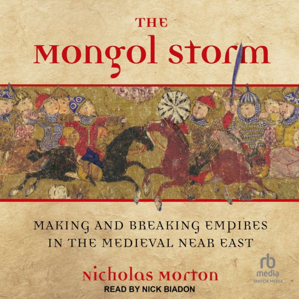 The Mongol Storm: Making and Breaking Empires in the Medieval Near East