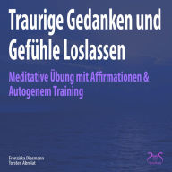 Traurige Gedanken und Gefühle Loslassen: Meditative Übung mit Affirmationen & Autogenem Training