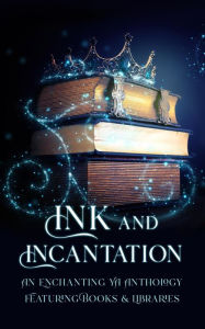 Title: Ink & Incantation: An Enchanting YA Anthology Featuring Books & Libraries, Author: E. V. Everest