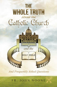 Title: The Whole Truth About the Catholic Church and the Holy Bible: and Frequently Asked Questions, Author: Noone