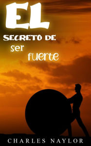 Title: El secreto de ser fuerte, Author: Charles Naylor