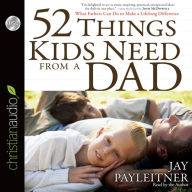 52 Things Kids Need From a Dad: What Fathers Can Do to Make a Lifelong Difference