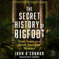 The Secret History of Bigfoot: Field Notes on a North American Monster