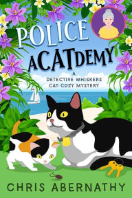 Title: Police Acatdemy: A Detective Whiskers Cozy Mystery, Author: Chris Abernathy