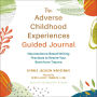 The Adverse Childhood Experiences Guided Journal: Neuroscience-Based Writing Practices to Rewire Your Brain from Trauma