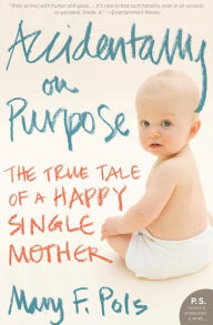 Title: Accidentally on Purpose: The True Tale of a Happy Single Mother, Author: Mary F. Pols