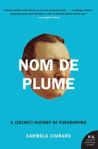 Title: Nom de Plume: A (Secret) History of Pseudonyms, Author: Carmela Ciuraru
