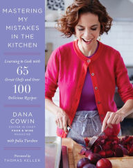 Title: Mastering My Mistakes in the Kitchen: Learning to Cook with 65 Great Chefs and Over 100 Delicious Recipes, Author: Dana Cowin