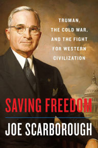 Title: Saving Freedom: Truman, the Cold War, and the Fight for Western Civilization, Author: Joe Scarborough