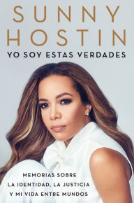 Title: Yo soy estas verdades: Memorias sobre la identidad, la justicia y mi vida entre mundos (I Am These Truths), Author: Sunny Hostin