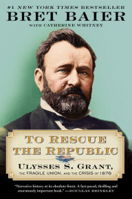 Title: To Rescue the Republic: Ulysses S. Grant, the Fragile Union, and the Crisis of 1876, Author: Bret Baier