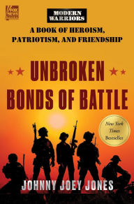 Title: Unbroken Bonds of Battle: A Modern Warriors Book of Heroism, Patriotism, and Friendship, Author: Johnny Joey Jones