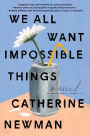 We All Want Impossible Things: A Novel