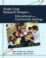 Title: Single Case Research Designs in Educational and Community Settings / Edition 1, Author: Robert O'Neill