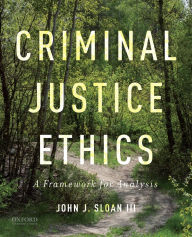 Title: Criminal Justice Ethics: A Framework for Analysis, Author: John J. Sloan