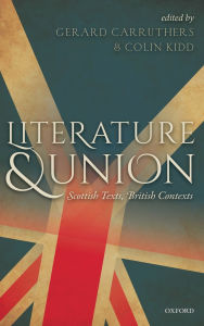 Title: Literature and Union: Scottish Texts, British Contexts, Author: Gerard Carruthers