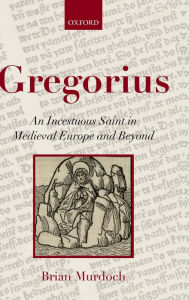 Title: Gregorius: An Incestuous Saint in Medieval Europe and Beyond, Author: Brian Murdoch