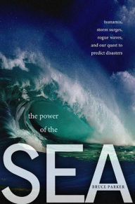 Title: The Power of the Sea: Tsunamis, Storm Surges, Rogue Waves, and Our Quest to Predict Disasters, Author: Bruce Parker