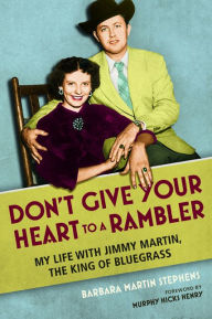 Title: Don't Give Your Heart to a Rambler: My Life with Jimmy Martin, the King of Bluegrass, Author: Barbara Martin Stephens