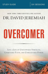 Title: Overcomer Bible Study Guide: Live a Life of Unstoppable Strength, Unmovable Faith, and Unbelievable Power, Author: David Jeremiah