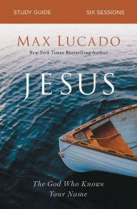 Title: Jesus Bible Study Guide: The God Who Knows Your Name, Author: Max Lucado