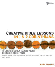 Title: Creative Bible Lessons in 1 and 2 Corinthians: 12 Lessons About Making Tough Choices in Tough Times, Author: Marv Penner