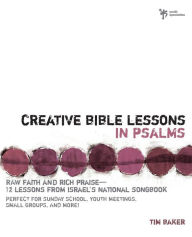 Title: Creative Bible Lessons in Psalms: Raw Faith and Rich Praise---12 Lessons from Israel's National Songbook, Author: Tim Baker