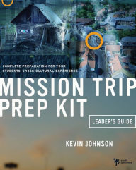 Title: Mission Trip Prep Kit Leader's Guide: Complete Preparation for Your Students' Cross-Cultural Experience, Author: Kevin Johnson