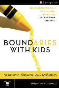 Title: Boundaries with Kids Participant's Guide: When to Say Yes, How to Say No, Author: Henry Cloud