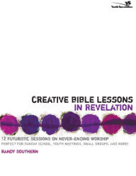 Title: Creative Bible Lessons in Revelation: 12 Futuristic Sessions on Never-Ending Worship, Author: Randy Southern