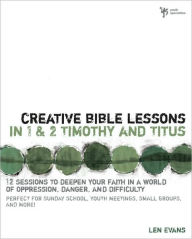 Title: Creative Bible Lessons in 1 and 2 Timothy and Titus: 12 Sessions to Deepen Your Faith in a World of Oppression, Danger, and Difficulty, Author: Len Evans