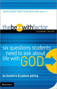 Title: The Be-With Factor Student Guide: Six Questions Students Need to Ask about Life with God, Author: Bo Boshers