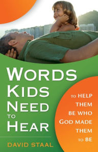 Title: Words Kids Need to Hear: To Help Them Be Who God Made Them to Be, Author: David Staal
