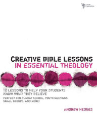 Title: Creative Bible Lessons in Essential Theology: 12 Lessons to Help Your Students Know What They Believe, Author: Andrew A. Hedges