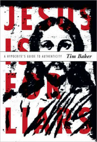 Title: Jesus Is for Liars: A Hypocrite's Guide to Authenticity, Author: Tim Baker