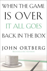 Title: When the Game Is Over, It All Goes Back in the Box, Author: John Ortberg