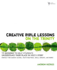 Title: Creative Bible Lessons on the Trinity: 12 Sessions to Help Students Understand Their Place in God's Story, Author: Andrew A. Hedges