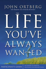 Title: The Life You've Always Wanted Bible Study Participant's Guide: Six Sessions on Spiritual Disciplines for Ordinary People, Author: John Ortberg