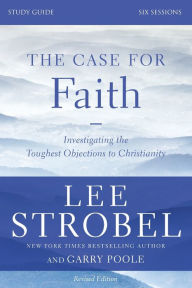 Title: The Case for Faith Bible Study Guide Revised Edition: Investigating the Toughest Objections to Christianity, Author: Lee Strobel